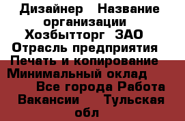 Дизайнер › Название организации ­ Хозбытторг, ЗАО › Отрасль предприятия ­ Печать и копирование › Минимальный оклад ­ 18 000 - Все города Работа » Вакансии   . Тульская обл.